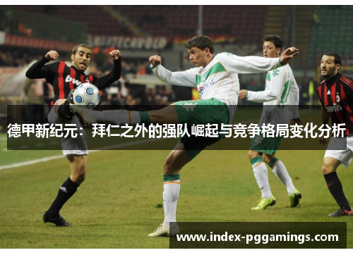 德甲新纪元：拜仁之外的强队崛起与竞争格局变化分析