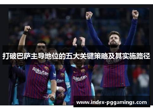 打破巴萨主导地位的五大关键策略及其实施路径