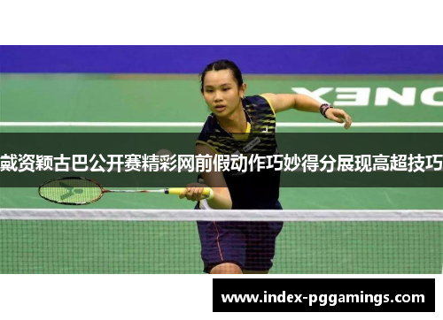 戴资颖古巴公开赛精彩网前假动作巧妙得分展现高超技巧