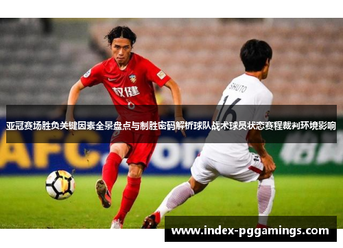 亚冠赛场胜负关键因素全景盘点与制胜密码解析球队战术球员状态赛程裁判环境影响