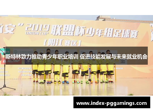 斯特林致力推动青少年职业培训 促进技能发展与未来就业机会