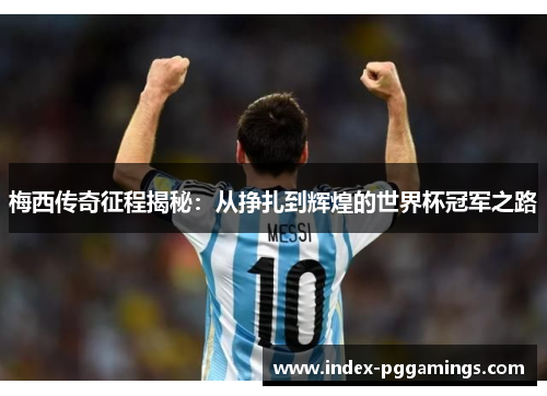 梅西传奇征程揭秘:从挣扎到辉煌的世界杯冠军之路 梅西传奇征程揭秘:从挣扎到辉煌的世界杯冠军之路