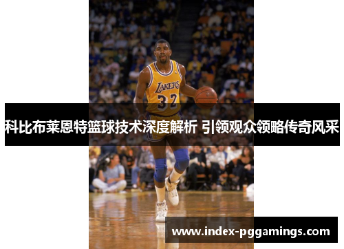 科比布莱恩特篮球技术深度解析 引领观众领略传奇风采 科比布莱恩特篮球技术深度解析 引领观众领略传奇风采