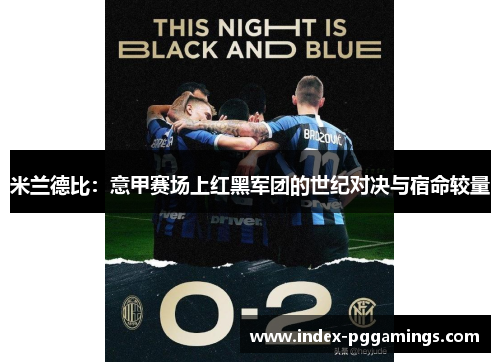 米兰德比：意甲赛场上红黑军团的世纪对决与宿命较量
