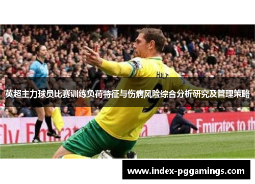 英超主力球员比赛训练负荷特征与伤病风险综合分析研究及管理策略