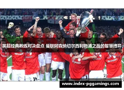 英超经典教练对决盘点 曼联阿森纳切尔西利物浦之战的智慧博弈 英超经典教练对决盘点 曼联阿森纳切尔西利物浦之战的智慧博弈