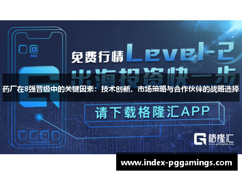 药厂在8强晋级中的关键因素:技术创新、市场策略与合作伙伴的战略选择 药厂在8强晋级中的关键因素:技术创新、市场策略与合作伙伴的战略选择