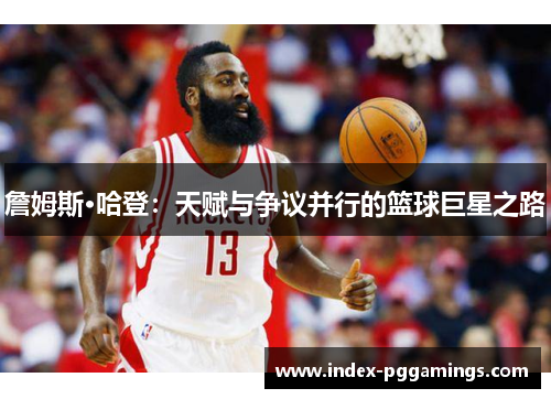 詹姆斯·哈登：天赋与争议并行的篮球巨星之路