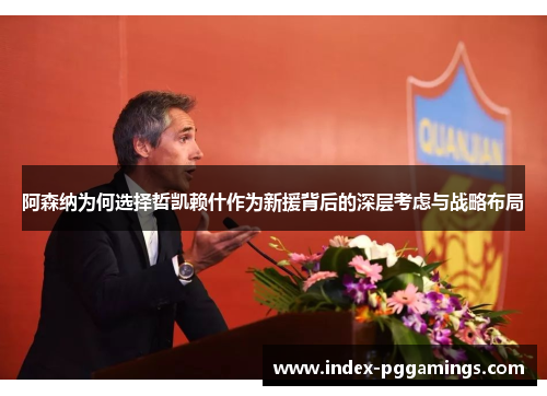 阿森纳为何选择哲凯赖什作为新援背后的深层考虑与战略布局 阿森纳为何选择哲凯赖什作为新援背后的深层考虑与战略布局